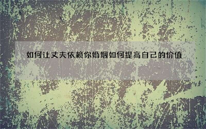 如何让丈夫依赖你 婚姻如何提高自己的价值
