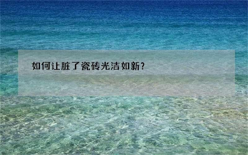 如何让脏了瓷砖光洁如新？