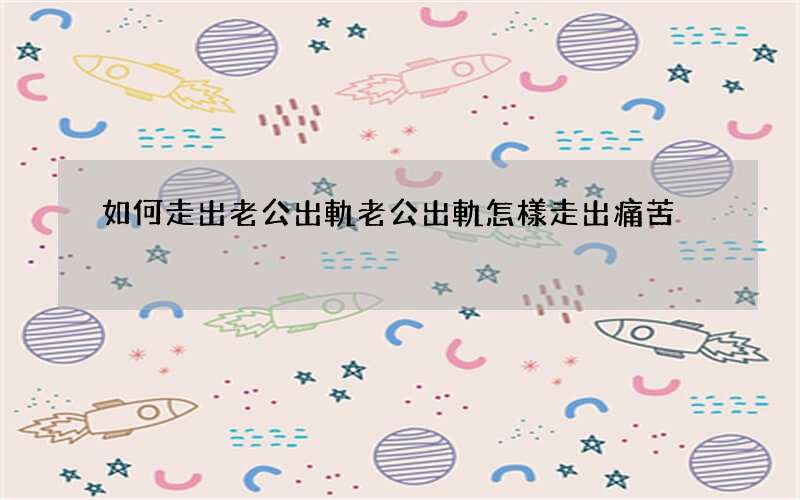 如何走出老公出軌 老公出軌怎樣走出痛苦