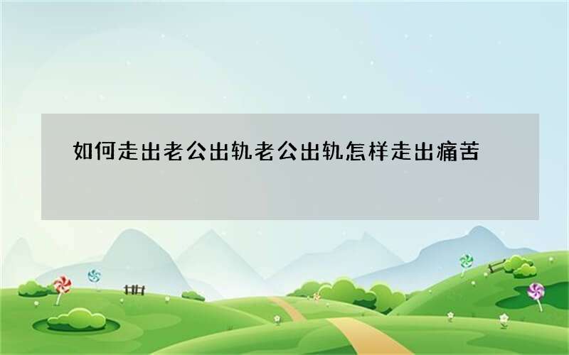 如何走出老公出轨 老公出轨怎样走出痛苦