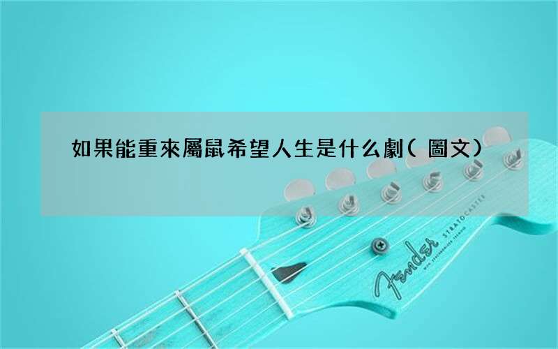 圖文 如果能重來屬鼠希望人生是什么劇