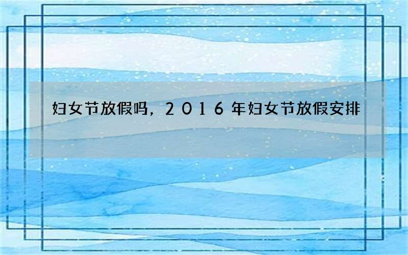 妇女节放假吗，2016年妇女节放假安排