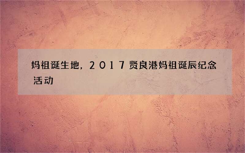 妈祖诞生地，2017贤良港妈祖诞辰纪念活动