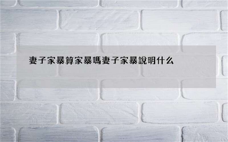 妻子家暴算家暴嗎 妻子家暴說明什么