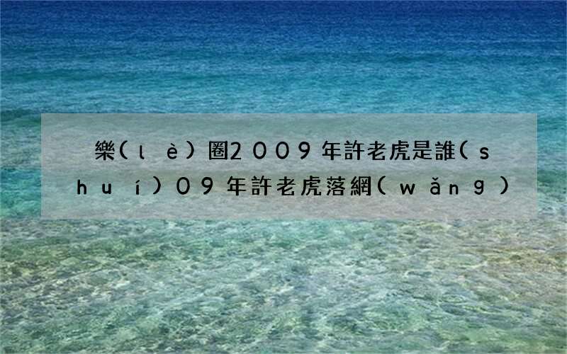 娛樂(lè)圈2009年許老虎是誰(shuí) 09年許老虎落網(wǎng)