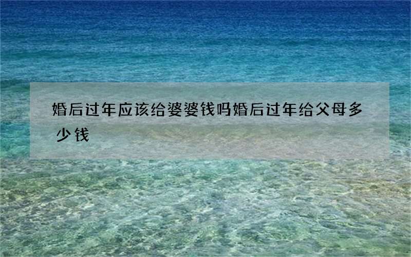 婚后过年应该给婆婆钱吗 婚后过年给父母多少钱