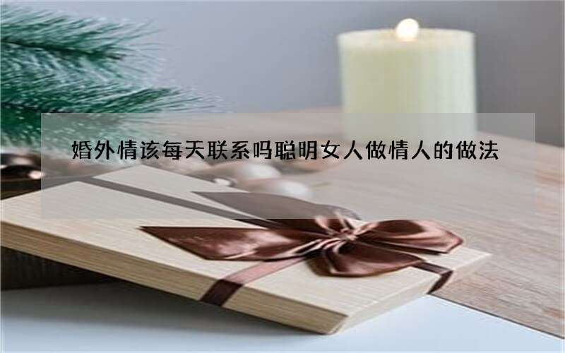 婚外情该每天联系吗 聪明女人做情人的做法