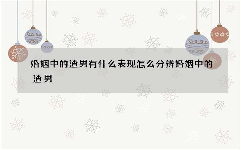 婚姻中的渣男有什么表现 怎么分辨婚姻中的渣男
