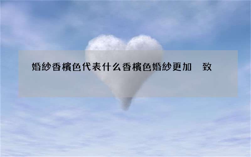 婚紗香檳色代表什么 香檳色婚紗更加別致