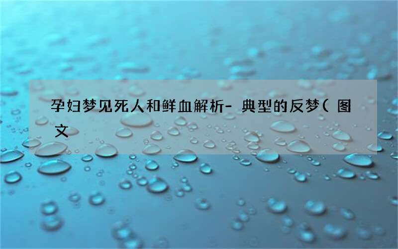 孕妇梦见死人和鲜血解析-典型的反梦