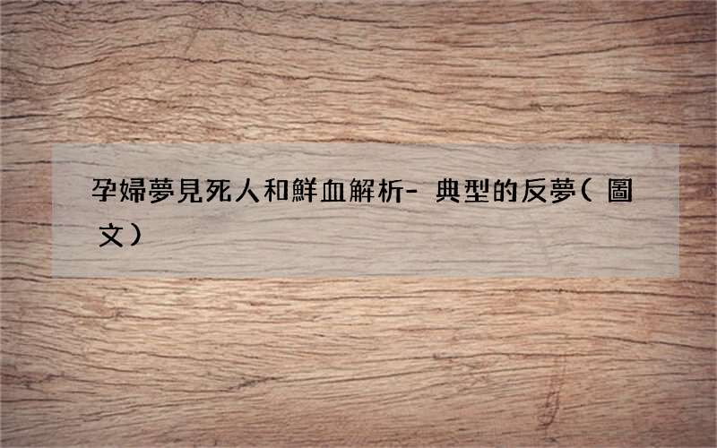 孕婦夢見死人和鮮血解析-典型的反夢