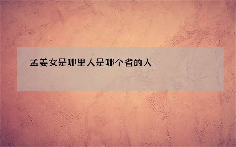 孟姜女是哪里人是哪个省的人