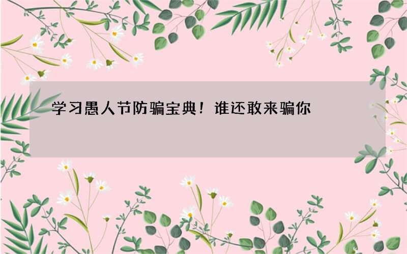 学习愚人节防骗宝典！谁还敢来骗你