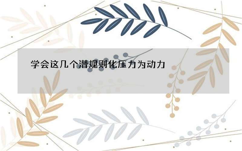 学会这几个潜规则化压力为动力