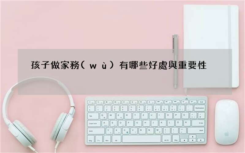 孩子做家務(wù)有哪些好處與重要性