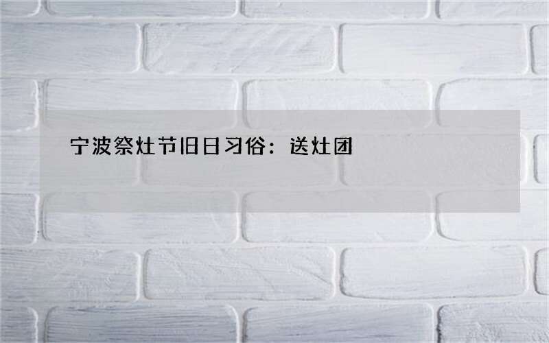 宁波祭灶节旧日习俗：送灶团