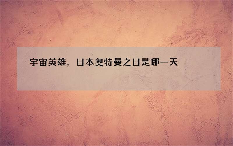 宇宙英雄，日本奥特曼之日是哪一天