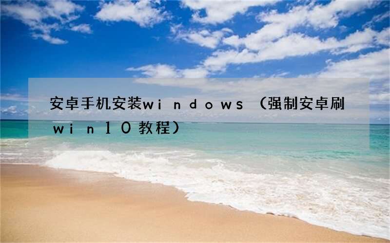 强制安卓刷win10教程  安卓手机安装windows