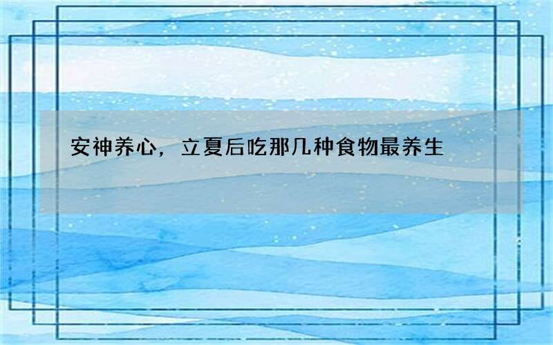 安神养心，立夏后吃那几种食物最养生