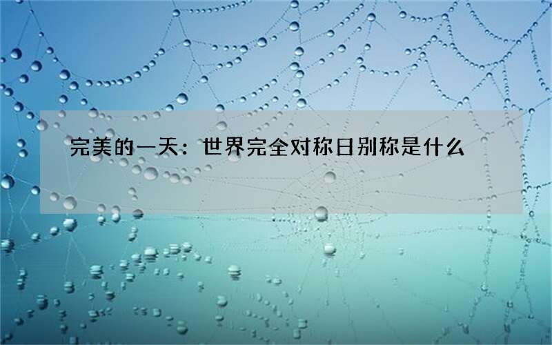 完美的一天：世界完全对称日别称是什么