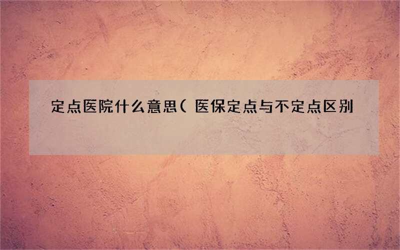 医保定点与不定点区别 定点医院什么意思