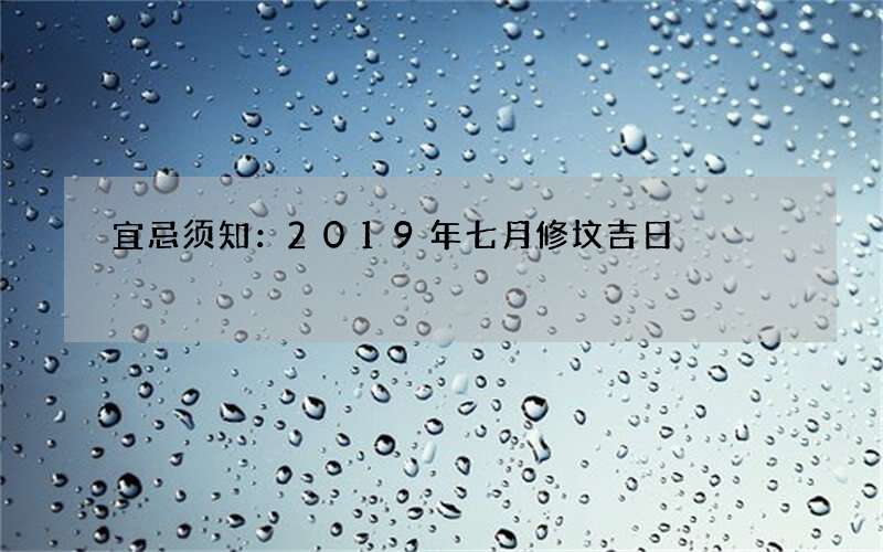 宜忌须知：2019年七月修坟吉日