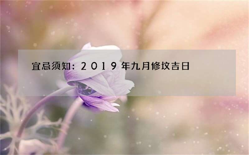 宜忌须知：2019年九月修坟吉日