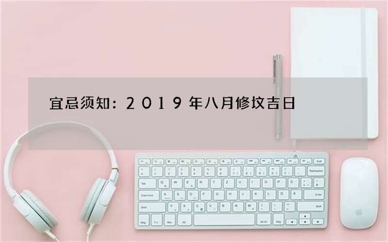 宜忌须知：2019年八月修坟吉日