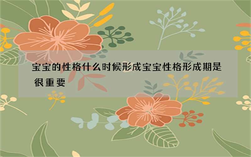 宝宝的性格什么时候形成 宝宝性格形成期是很重要