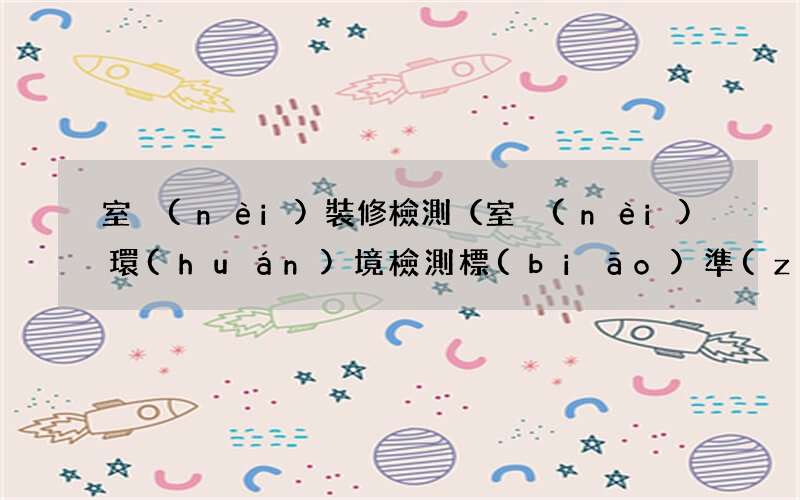 室內(nèi)環(huán)境檢測標(biāo)準(zhǔn)有哪些 室內(nèi)裝修檢測