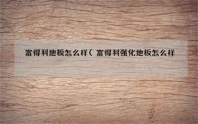 富得利强化地板怎么样 富得利地板怎么样