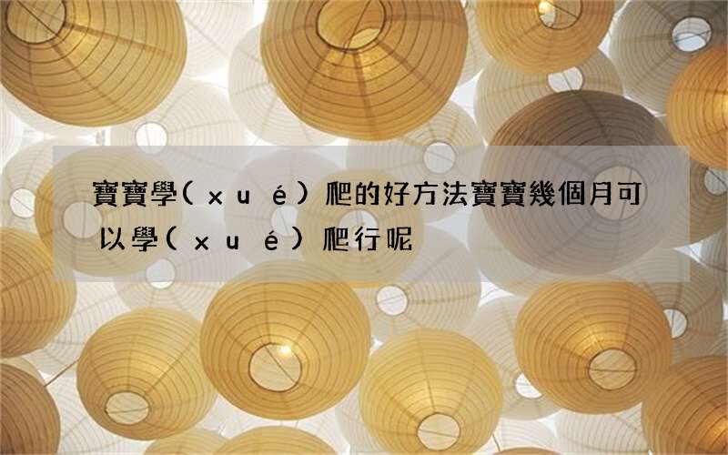 寶寶學(xué)爬的好方法 寶寶幾個月可以學(xué)爬行呢