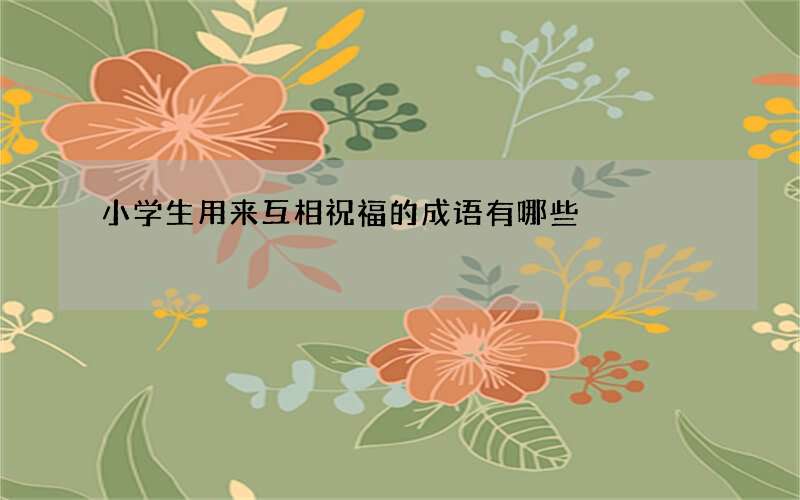 小学生用来互相祝福的成语有哪些