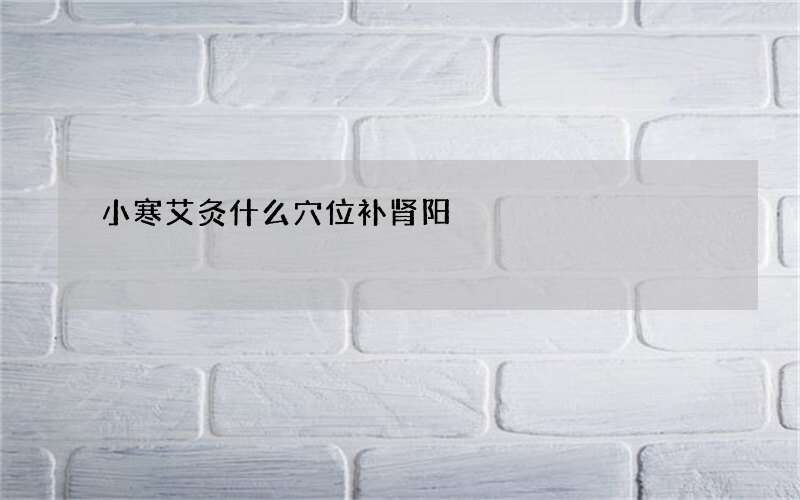 小寒艾灸什么穴位补肾阳