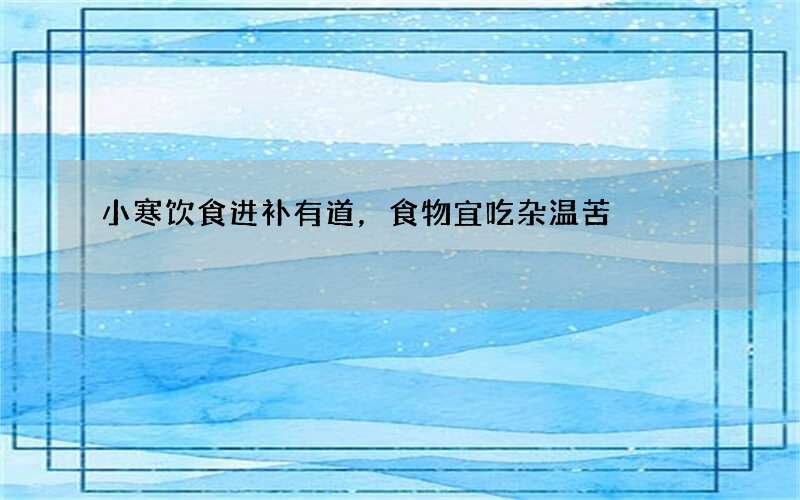 小寒饮食进补有道，食物宜吃杂温苦
