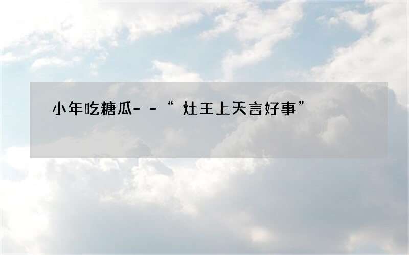 小年吃糖瓜--“灶王上天言好事”