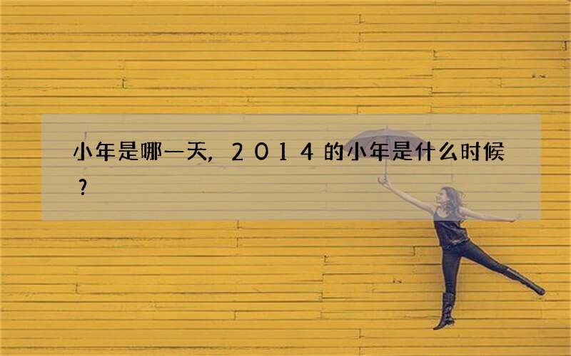 小年是哪一天,2014的小年是什么时候？