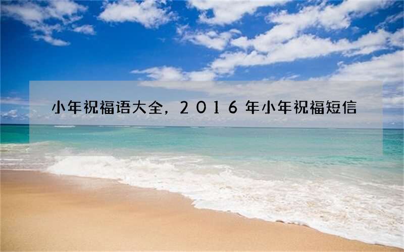 小年祝福语大全，2016年小年祝福短信