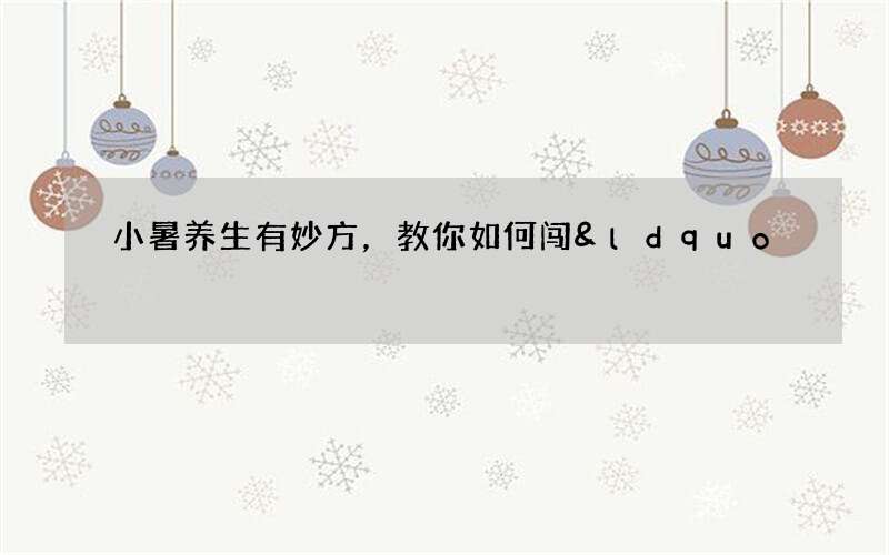 小暑养生有妙方，教你如何闯&ldquo;六关&rdquo;