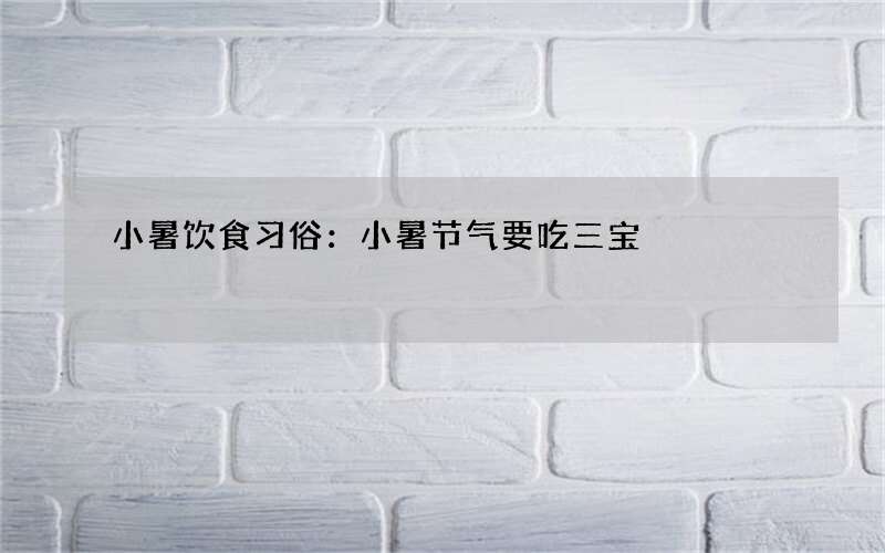 小暑饮食习俗：小暑节气要吃三宝