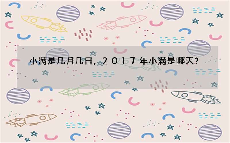 小满是几月几日，2017年小满是哪天？