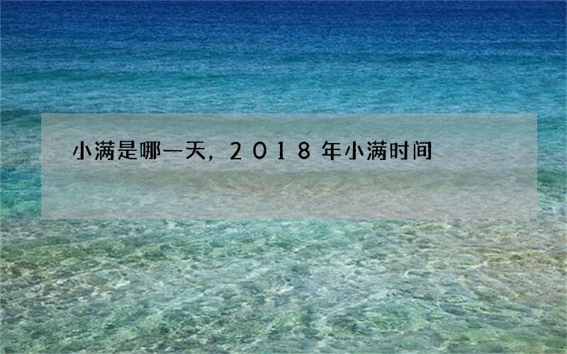 小满是哪一天，2018年小满时间