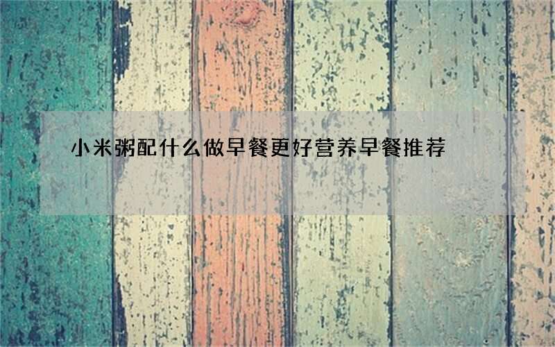 小米粥配什么做早餐更好 营养早餐推荐