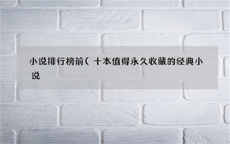 十本值得永久收藏的经典小说 小说排行榜前