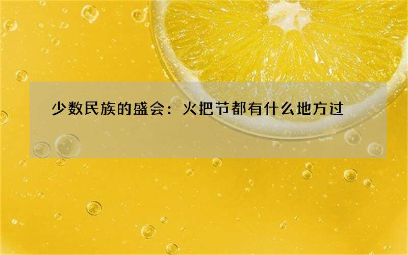 少数民族的盛会：火把节都有什么地方过