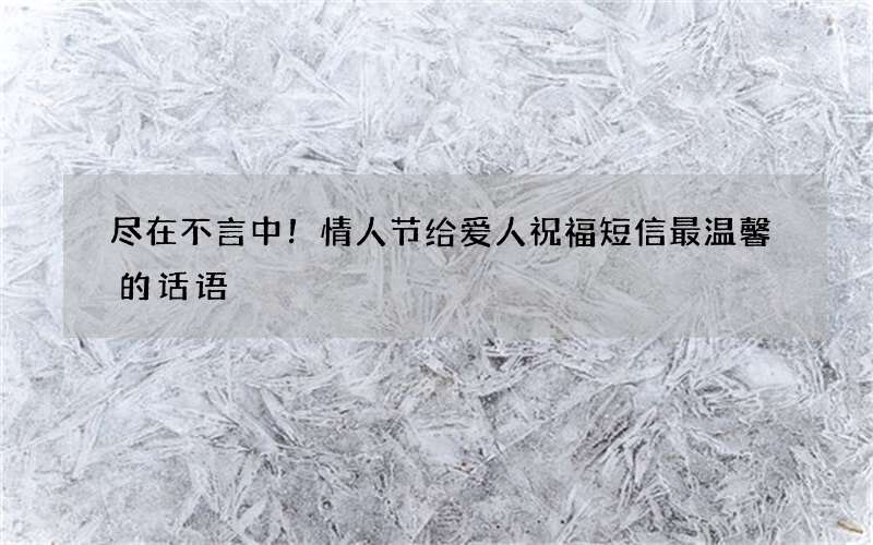 尽在不言中！情人节给爱人祝福短信最温馨的话语