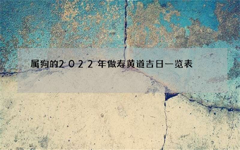 属狗的2022年做寿黄道吉日一览表