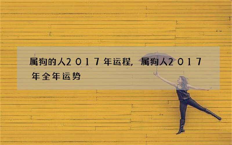 属狗的人2017年运程,属狗人2017年全年运势