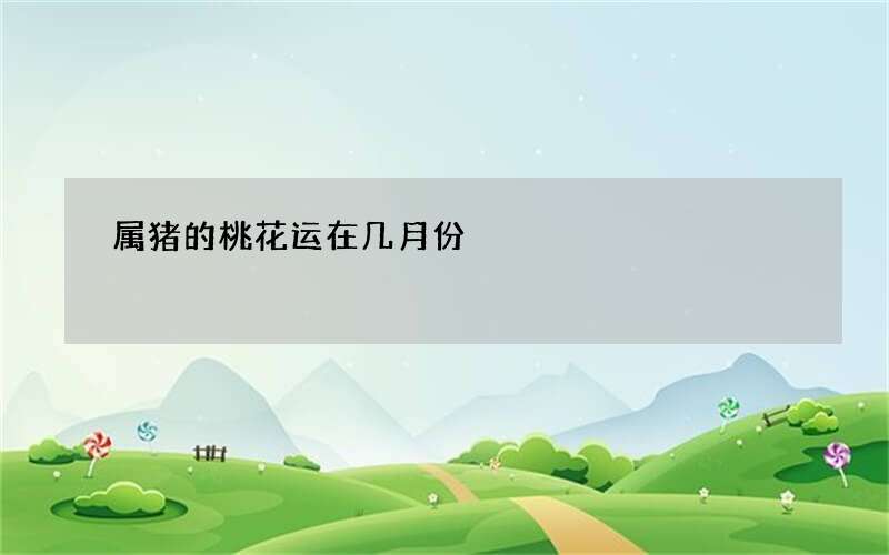 属猪的桃花运在几月份