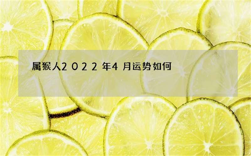 属猴人2022年4月运势如何
